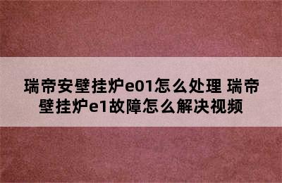 瑞帝安壁挂炉e01怎么处理 瑞帝壁挂炉e1故障怎么解决视频